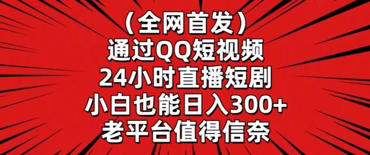 全网首发,通过QQ短视频24小时直播短剧,小白也能日入300+【揭秘】-Z网创