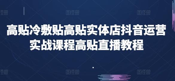高贴冷敷贴高贴实体店抖音运营实战课程高贴直播教程-Z网创