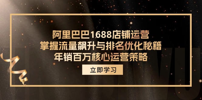 阿里巴巴1688店铺运营，掌握流量飙升与排名优化秘籍 年销百万核心运营策略-Z网创