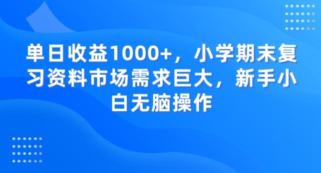 单日收益1000+，小学期末复习资料市场需求巨大，新手小白无脑操作-Z网创