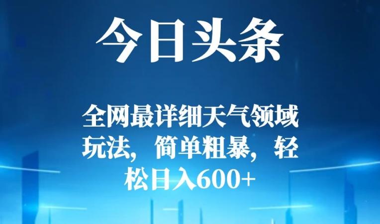 今日头条全网最详细天气领域玩法，简单粗暴，轻松日入600+-Z网创