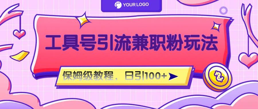 工具号精准引流自媒体兼职粉玩法，保姆级教程，日引100粉-Z网创