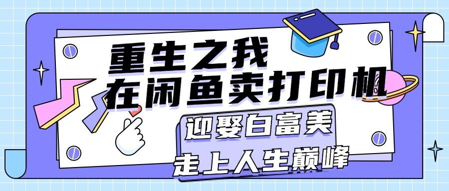 重生之我在闲鱼卖打印机，月入过万，迎娶白富美，走上人生巅峰-Z网创