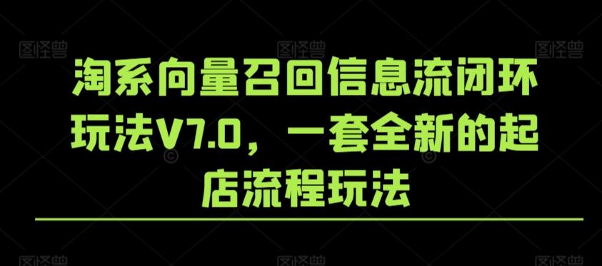 淘系向量召回信息流闭环玩法V7.0，一套全新的起店流程玩法-Z网创