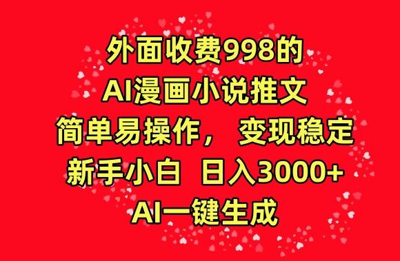 外面收费998的AI漫画小说推文，简单易操作，变现稳定，新手小白日入3000+，AI一键生成【揭秘】-Z网创