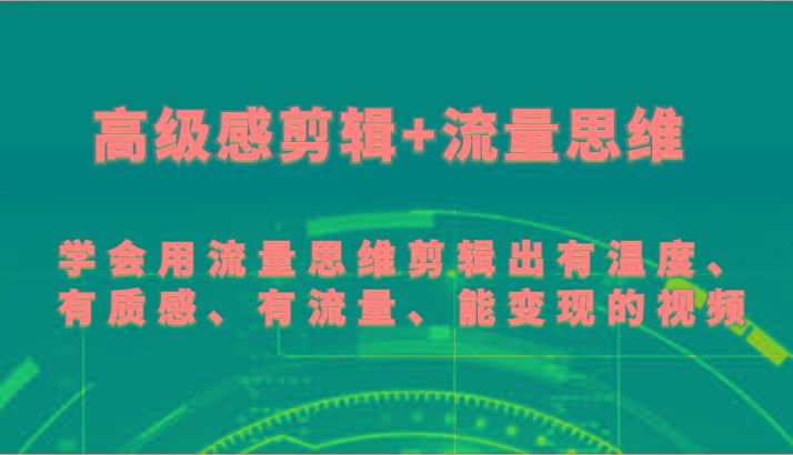 高级感剪辑+流量思维 学会用流量思维剪辑出有温度、有质感、有流量、能变现的视频-Z网创