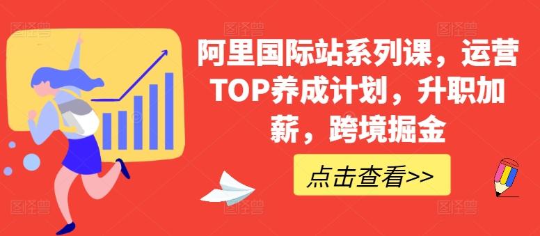 阿里国际站系列课，运营TOP养成计划，升职加薪，跨境掘金-Z网创