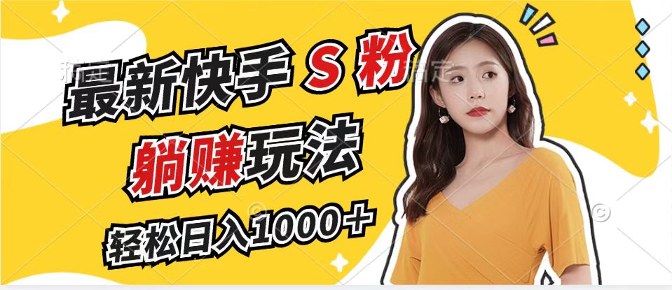 最新快手S粉赛道，简单无脑拉爆流量躺赚玩法，轻松日入1000＋-Z网创