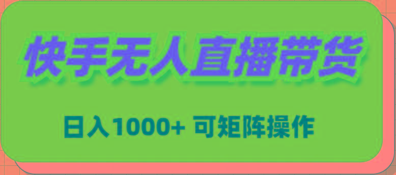 (9542期)快手无人直播带货，新手日入1000+ 可矩阵操作-Z网创