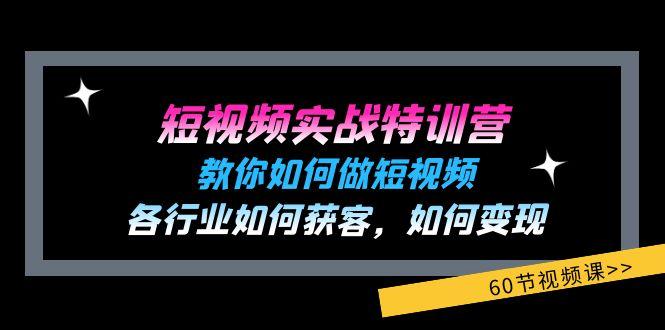 短视频实战特训营:教你如何做短视频,各行业如何获客,如何变现 (60节)-Z网创