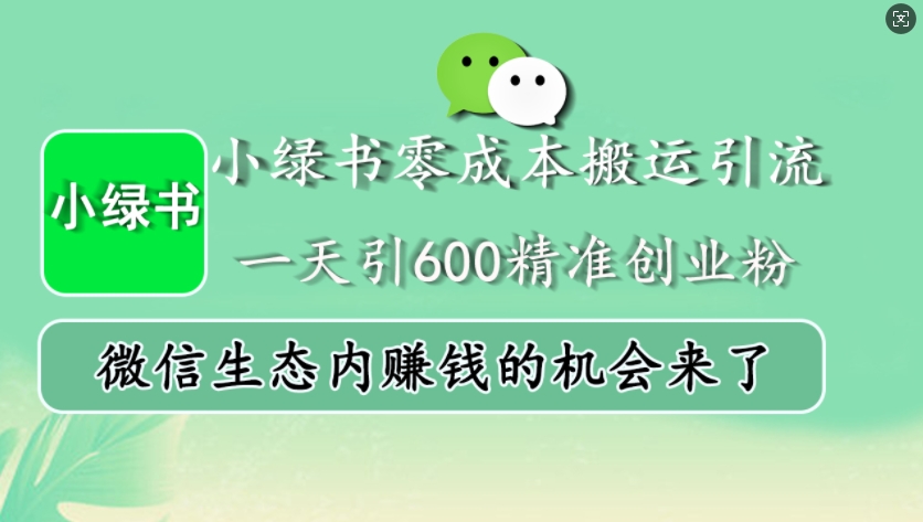 小绿书零成本搬运引流，一天引600精准创业粉，微信生态内赚钱的机会来了-Z网创