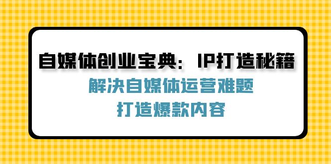 自媒体创业宝典:IP打造秘籍:解决自媒体运营难题,打造爆款内容-Z网创