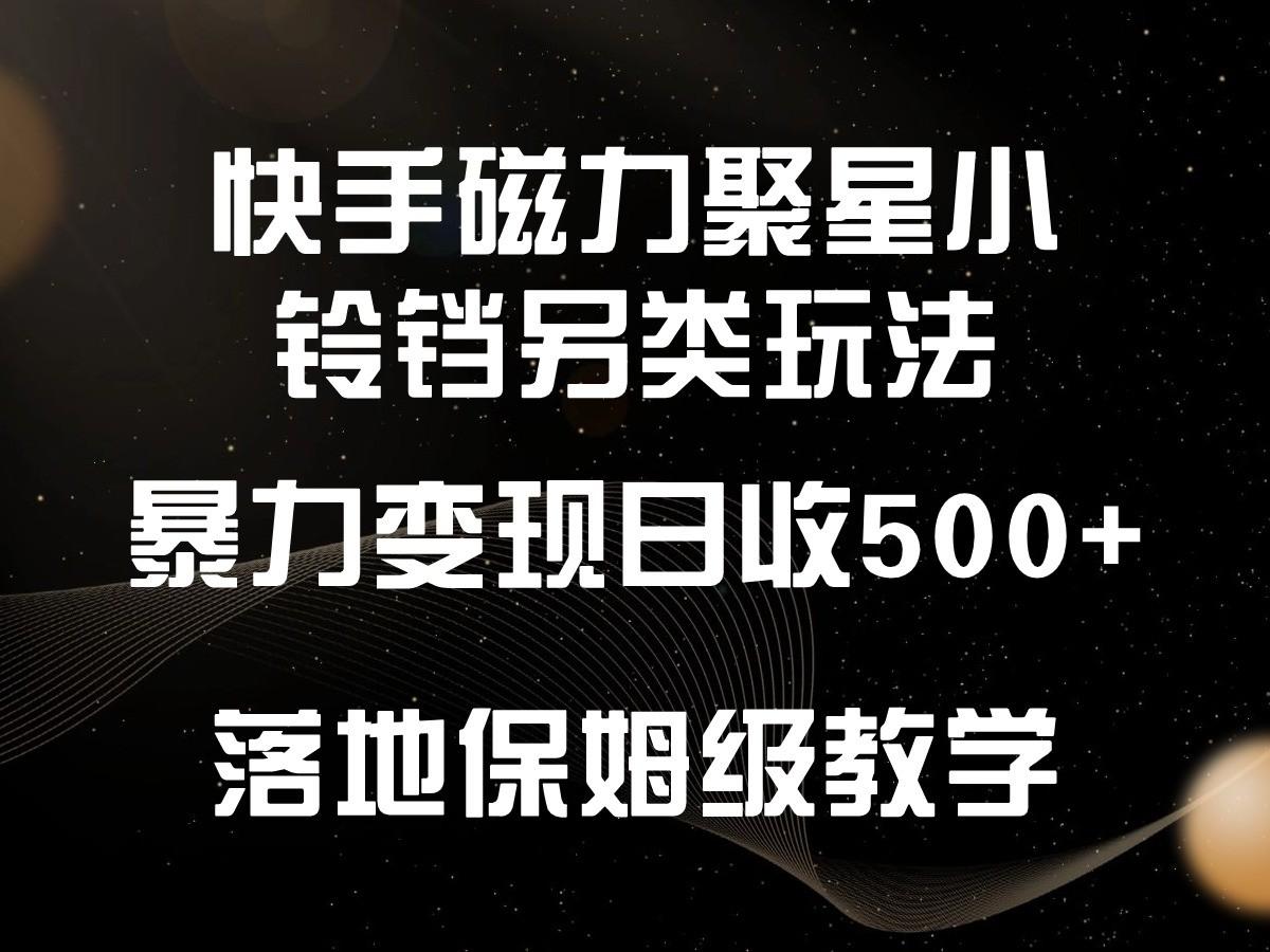 快手磁力聚星小铃铛另类玩法，暴力变现日入500+，小白轻松上手，落地保姆级教学-Z网创