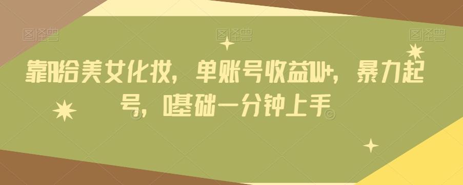 靠AI给美女化妆，单账号收益1W+，暴力起号，0基础一分钟上手-Z网创