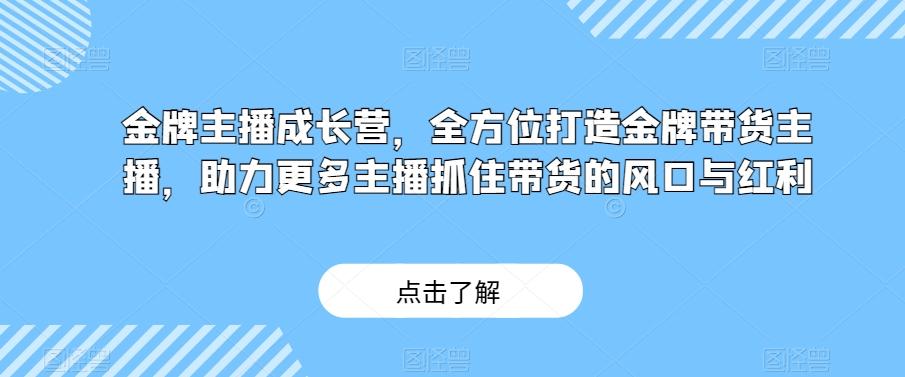 金牌主播成长营，全方位打造金牌带货主播，助力更多主播抓住带货的风口与红利-Z网创