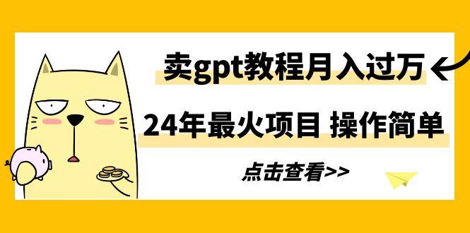 24年最火项目，卖gpt教程月入过万，操作简单-Z网创