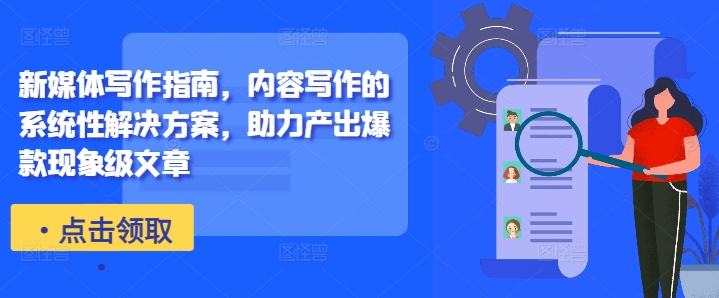 新媒体写作指南，内容写作的系统性解决方案，助力产出爆款现象级文章-Z网创