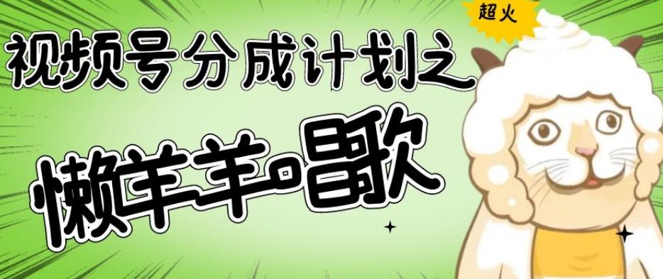 视频号分成计划之懒羊羊唱歌，羊村的羊唱歌号爆火，操作简单，收益轻松破千【揭秘】-Z网创