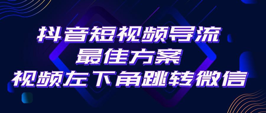 抖音短视频引流导流最佳方案，视频左下角跳转微信，外面500一单，利润200+-Z网创