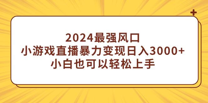 (9342期)2024最强风口，小游戏直播暴力变现日入3000+小白也可以轻松上手-Z网创