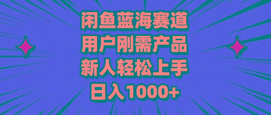 闲鱼蓝海赛道，用户刚需产品，新人轻松上手，日入1000+-Z网创
