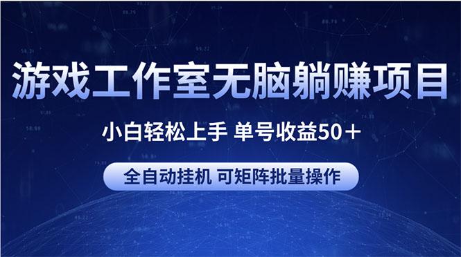 游戏工作室无脑躺赚项目 小白轻松上手 单号收益50+ 可矩阵批量操作-Z网创