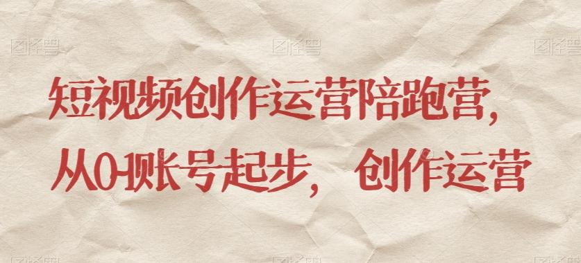 短视频创作运营陪跑营，​从0~1账号起步，创作运营-Z网创