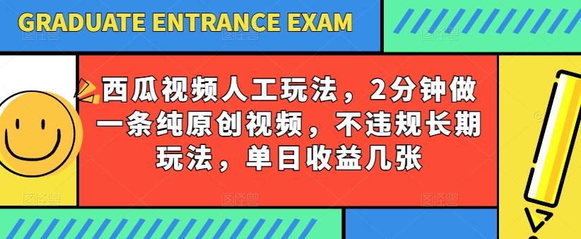 西瓜视频写字玩法，2分钟做一条纯原创视频，不违规长期玩法，单日收益几张-Z网创