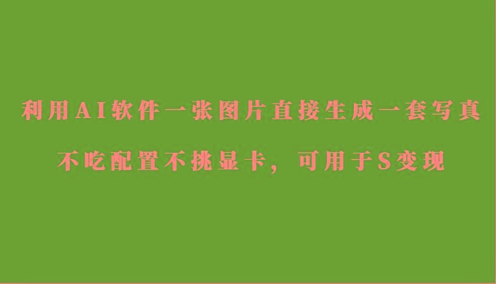 利用AI软件只需一张图片直接生成一套写真，不吃配置不挑显卡，可用于S变现-Z网创