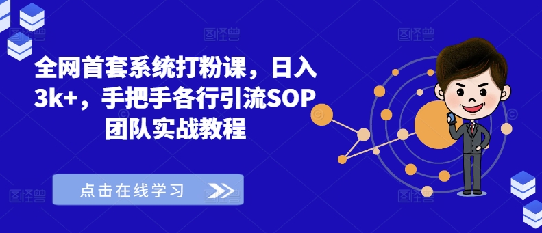 全网首套系统打粉课,日入3k+,手把手各行引流SOP团队实战教程