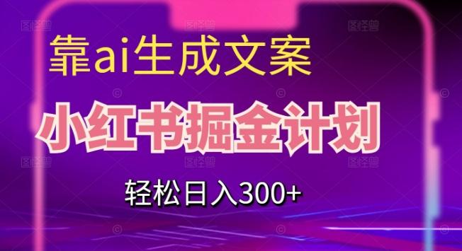 靠AI生成文案，小红书掘金计划，轻松日入300+【揭秘】-Z网创