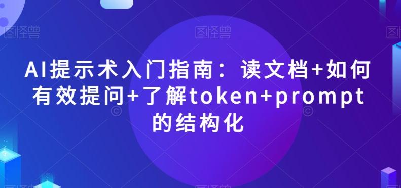 AI提示术入门指南：读文档+如何有效提问+了解token+prompt的结构化【揭秘】-Z网创