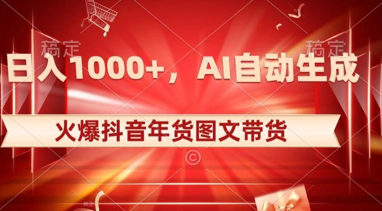 10日入1000+火爆抖音年货图文带货，AI自动生成自己的年货原创图文【揭秘】-Z网创