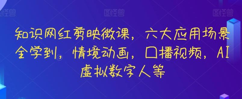 知识网红剪映微课，六大应用场景全学到，情境动画，囗播视频，AI虚拟数字人等-Z网创