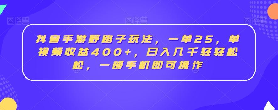 抖音手游野路子玩法,一单25,单视频收益400+,日入几千轻轻松松,一部手机即可操作【揭秘】-Z网创