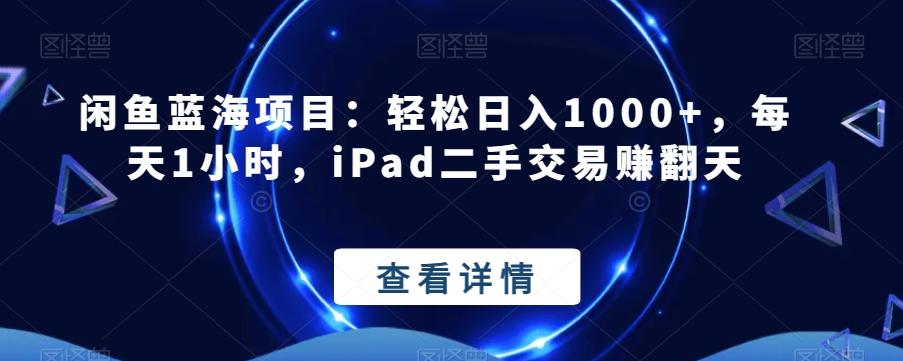 闲鱼蓝海项目:轻松日入1000+,每天1小时,iPad二手交易赚翻天-Z网创