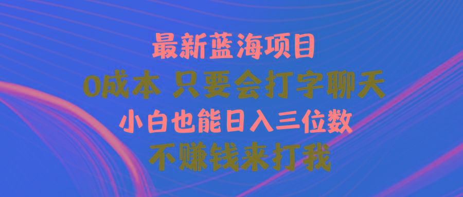 最新蓝海项目 0成本 只要会打字聊天 小白也能日入三位数 不赚钱来打我-Z网创