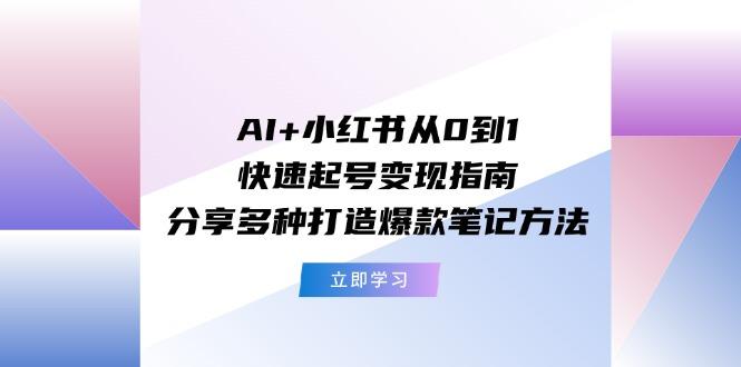 AI+小红书从0到1快速起号变现指南：分享多种打造爆款笔记方法-Z网创