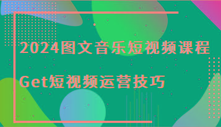 2024图文音乐短视频课程-Get短视频运营技巧-Z网创