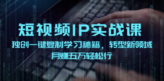 短视频IP实战课，独创一键复制学习秘籍，转战新领域，月赚五万轻松行-Z网创