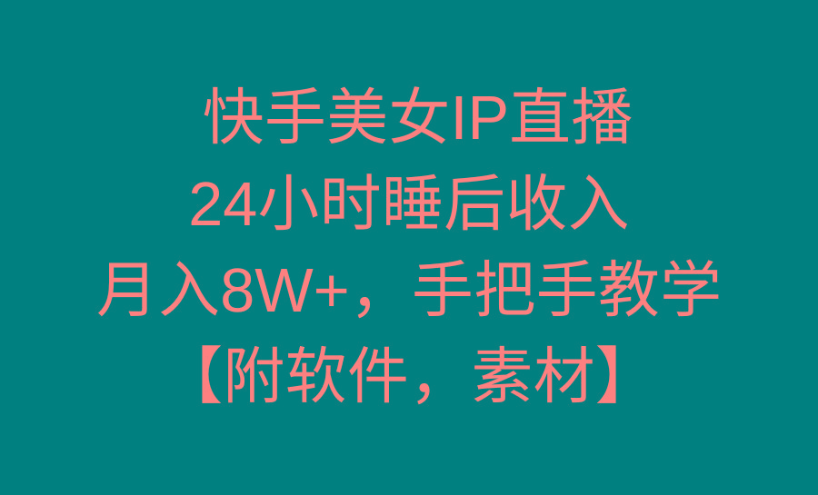 快手美女IP直播，24小时睡后收入，月入8W+，手把手教学【附软件，素材】-Z网创