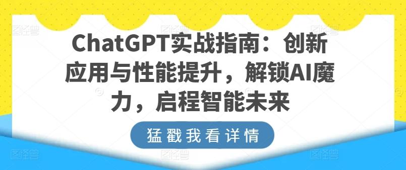 ChatGPT实战指南:创新应用与性能提升,解锁AI魔力,启程智能未来-Z网创