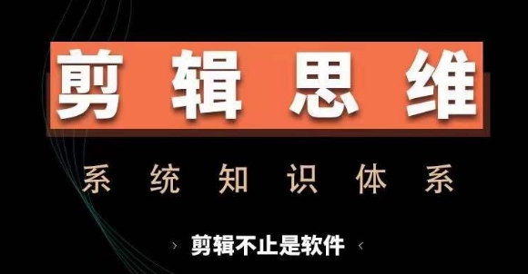 剪辑思维系统课，从软件到思维，系统学习实操进阶，从讲故事到剪辑技巧全覆盖-Z网创