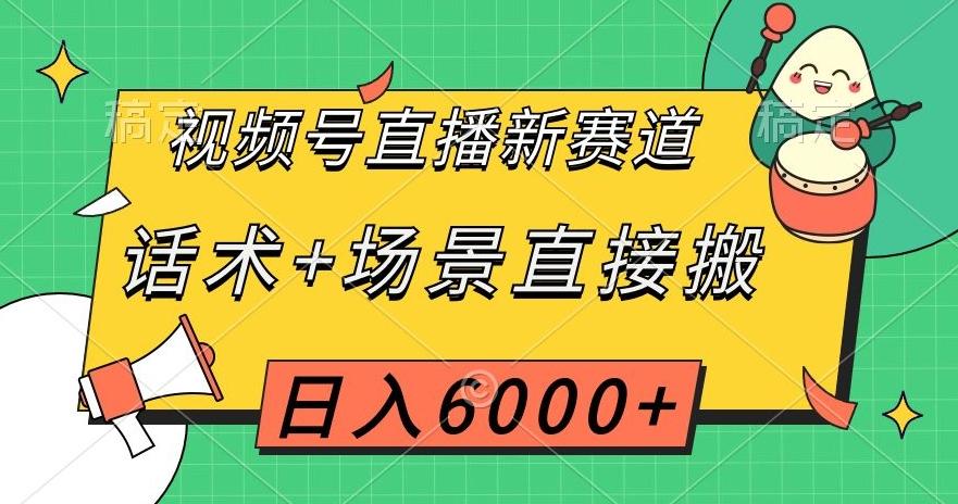 视频号直播新赛道，话术+场景直接搬，日入6000+【揭秘】-Z网创