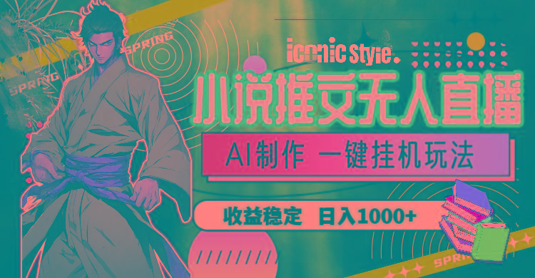 小说推文无人直播一键挂机最新玩法，AI制作，收益稳定，日入1000+-Z网创