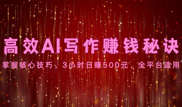 高效AI写作赚钱秘诀：掌握核心技巧，3小时日赚500元，全平台适用-Z网创
