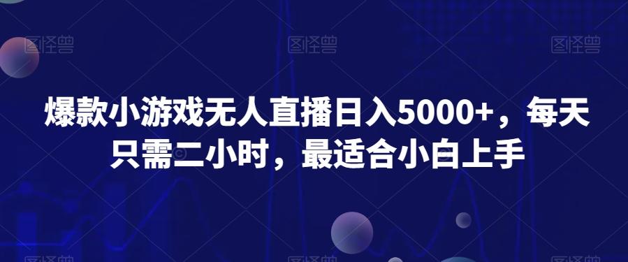 爆款小游戏无人直播日入5000+，每天只需二小时，最适合小白上手-Z网创