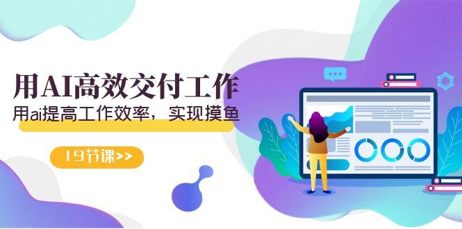 天选 打工人-用AI高效交付工作，用ai提高工作效率，实现摸鱼(19节视频课)-Z网创