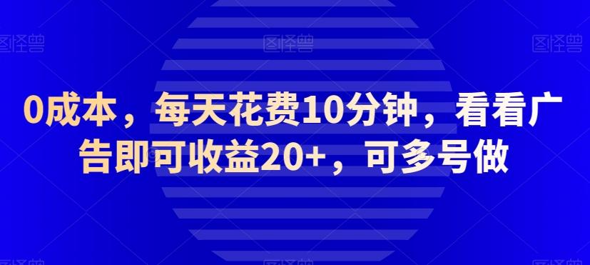 0成本，每天花费10分钟，看看广告即可收益20+，可多号做-Z网创