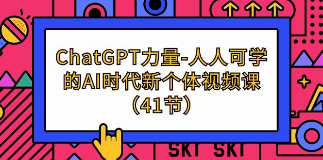 (9670期)ChatGPT-力量-人人可学的AI时代新个体视频课(41节)-Z网创